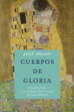 Cuerpos de gloria : introducción a la teología del cuerpo de Juan Pablo II - Brage Tuñón, José