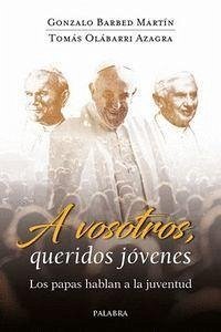 A vosotros, queridos jóvenes : los papas hablan a la juventud - Barbed Martín, Gonzalo; Olábarri Azagra, Tomás