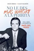 No le des más whisky a la perrita : vida, obra y milagros de Raúl del Pozo