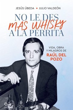 No le des más whisky a la perrita : vida, obra y milagros de Raúl del Pozo - Valdeón Blanco, Julio; Úbeda, Jesús F.