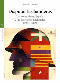 Disputar las banderas : los comunistas, España y las cuestiones nacionales, 1921-1982 - Díaz Alonso, Diego