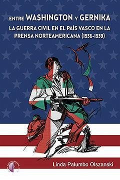 Entre Washington y Gernika : la Guerra Civil en el País Vasco en la prensa norteamericana, 1936-1939 - Palumbo Olszanski, Linda