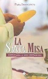 La santa misa : explicada a los creyentes - Francisco, Papa