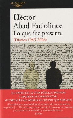 Lo que fue presente : diarios 1985-2006 - Abad Faciolince, Héctor