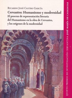 Cervantes : humanismo y modernidad : el proceso de representación literaria del humanismo en la obra de Cervantes, y los orígenes de la modernidad - Castro García, Ricardo José