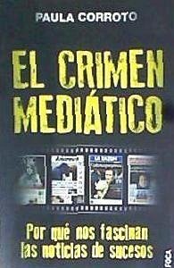 El crimen mediático : por qué nos fascinan las noticias de sucesos - Corroto, Paula