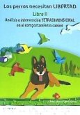 Los perros necesitan LIBERTAD. Libro II: Análisis e intervención TETRADIMENSIONAL en el comportamiento canino