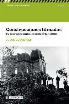 Construcciones filmadas : 50 películas esenciales sobre arquitectura - Gorostiza, Jorge