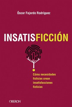 Insatisficción : cómo necesidades ficticias crean insatisfacciones ficticias - Fajardo Rodríguez, Óscar