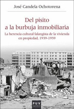 Del pisito a la burbuja inmobiliaria : la herencia cultural falangista de la vivienda en propiedad, 1939-1959 - Candela Ochotorena, José