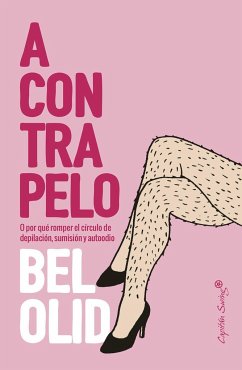 A contrapelo : o por qué romper el círculo de depilación, sumisión y autoodio - Olid, Bel