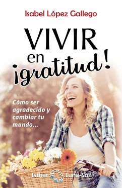 Vivir en ¡gratitud! : cómo ser agradecido y cambiar tu mundo - López Gallego, Isabel