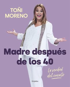 Madre después de los 40 : la verdad del cuento - Moreno, Toñi