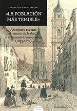 Cover La población más temible : Antequera durante el reinado de Isabel II y el Sexenio democrático, 1833-1874