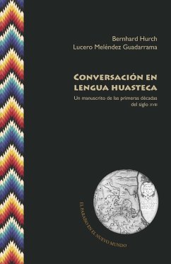Conversación en lengua huasteca : un manuscrito de las primeras décadas del siglo XVIII - Hurch, Bernhard; Melendez Guadarrama Lucero