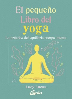 El pequeño libro del yoga : la práctica del equilibrio cuerpo-mente - Lucas, Lucy