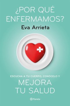 ¿Por qué enfermamos? : escucha a tu cuerpo, conócelo y mejora tu salud - Arrieta, Eva