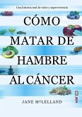 Cómo matar de hambre al cáncer : una historia real de valor y supervivencia Cómo matar de hambre al cáncer : una historia real de valor y supervivencia