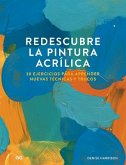 Redescubre La Pintura Acrílica: 30 Ejercicios Para Aprender Nuevas Técnicas Y Trucos