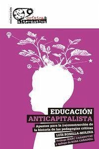 Educación anticapitalista : apuntes para la (re)construcción de la historia de las pedagogías críticas - Bonilla-Molina, Luis