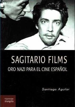 Sagitario Films : oro nazi para el cine español - Aguilar Alvear, Santiago Sagitario Films : oro nazi para el cine español - Aguilar Alvear, Santiago
