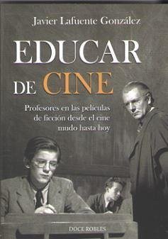 Educar de cine : profesores en la películas de ficción desde el cine mudo hasta hoy - Lafuente, Javier