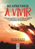 Reaprender a vivir : guía para superar ictus, cáncer, accidentes y enfermedades graves, convirtiendo la adversidad en oportunidad