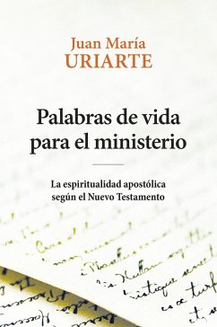 Palabras de vida para el ministerio : la espiritualidad apostólica según el Nuevo Testamento - Uriarte, Juan María