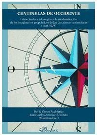 Centinelas de Occidente : intelectuales e ideología en la modernización de los imaginarios geopolíticos de las dictaduras peninsulares, 1928-1975 - Jiménez Redondo, Juan Carlos; Sarias Rodríguez, David