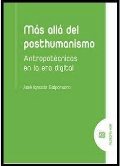 Más allá del posthumanismo : antropotécnicas en la era digital - Galparsoro Ruiz, José Ignacio
