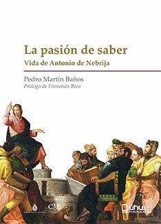 La pasión del saber : vida de Antonio de Nebrija - Rico, Francisco; Martín Baños, Pedro