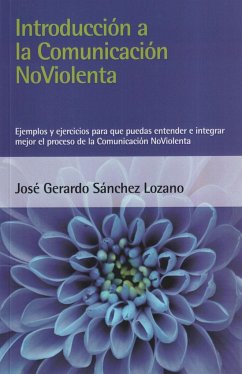 Introducción a la comunicación no violenta : ejemplos y ejercicios para que puedas entender e integrar mejor el proceso de la comunicación noviolenta - Sánchez Lozano, José Gerardo