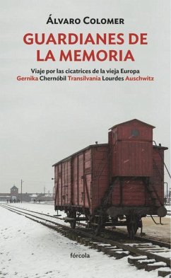 Guardianes de la memoria : Viaje por las cicatrices de la vieja Europa : Gernika, Chernóbil, Transilvania, Lourdes, Auschwitz - Colomer, Álvaro