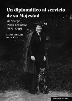 Un diplomático al servicio de su majestad : Sir George Dixon Grahame, 1873-1940 - Ribelles de la Vega, Silvia