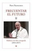 Frecuentar el futuro II : palabras a la vida consagrada, 2016-2017 Frecuentar el futuro II : palabras a la vida consagrada, 2016-2017