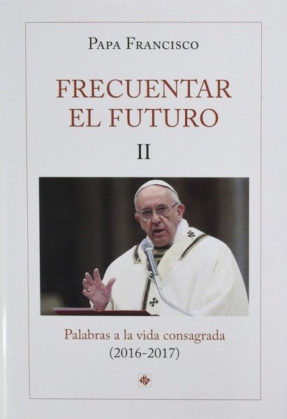 Frecuentar el futuro II : palabras a la vida consagrada, 2016-2017