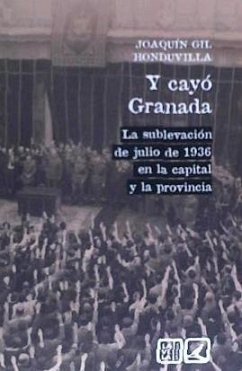 Y cayó Granada : la sublevación de julio de 1936 en la capital y la provincia - Gil Honduvilla, Joaquín
