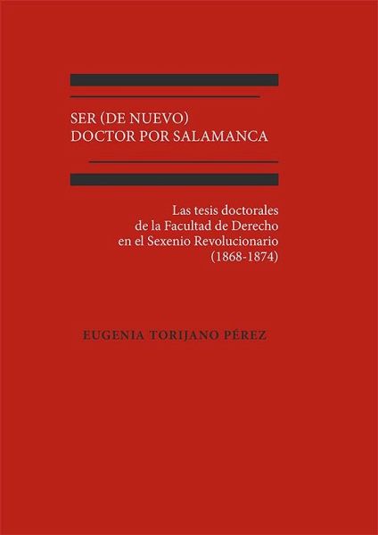 Ser (de nuevo) doctor por Salamanca : las tesis doctorales de la Facultad de Derecho en el Sexenio Revolucionario, 1868-1874