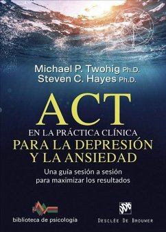 ACT en la práctica clínica para la depresión y la ansiedad : una guía sesión a sesión para maximizar los resultados - Hayes, Steven C.; Twohig, Michael P.