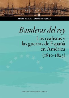 Banderas del rey : los realistas y las guerras de España en América, 1810-1823 - Lombardi Boscán, Ángel Rafael