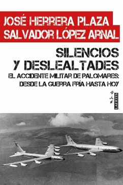 Silencios y deslealtades : el accidente militar de Palomares : desde la Guerra Fría hasta hoy - Herrera Plaza, José; López Arnal, Salvador