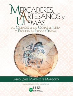 Mercaderes, artesanos y ulemas : las ciudades de las Coras de Ilbira y Pechina en época Omeya - López Martínez de Marigorta, Eneko