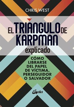 El triángulo de Karpman explicado : cómo librarse del papel de víctima, perseguidor o malvado