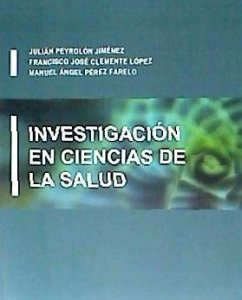 Investigación en ciencias de la salud - Clemente López, Francisco José; Peyrolón Jiménez, Julián; Pérez Farelo, Manuel Ángel