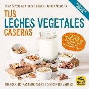 Cover Tus leches vegetales caseras : frescas, no pasteurizadas y sin conservantes