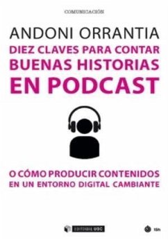 Diez claves para contar buenas historias en podcast : o como producir contenidos en un entorno digital cambiante - Orrantia Herrán, Andoni