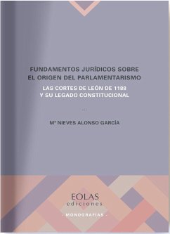 Fundamentos jurídicos sobre el origen del parlamentarismo : las Cortes de León de 1188 y su legado constitucional - Alonso García, María Nieves