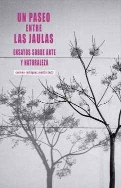 Un paseo entre las jaulas : ensayos sobre arte y naturaleza - Rodríguez Martín, Carmen