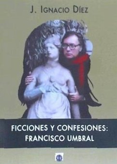 Ficciones y confesiones : Francisco Umbral - Díez Fernández, José Ignacio