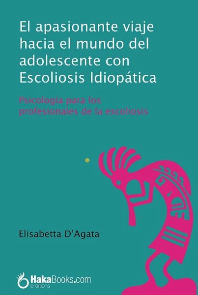 El apasionante viaje hacia el mundo del adolescente con escoliosis idiopática : psicología para los profesionales de la escoliosis